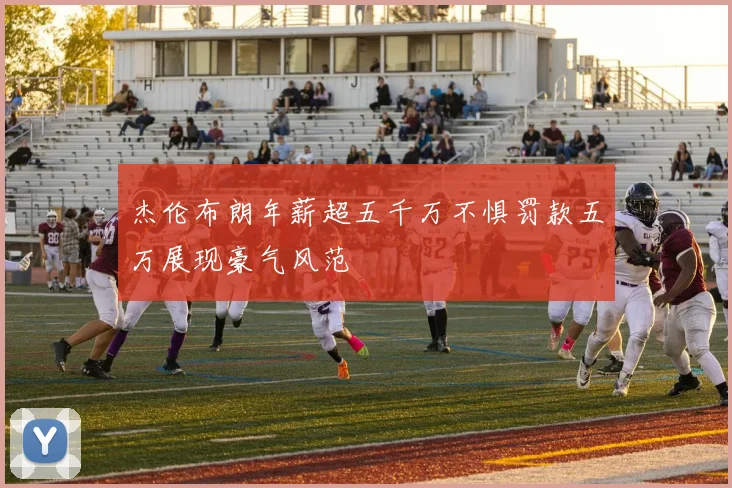 杰伦布朗年薪超五千万不惧罚款五万展现豪气风范