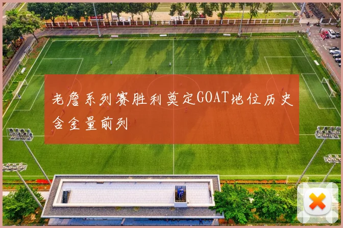 老詹系列赛胜利奠定GOAT地位历史含金量前列