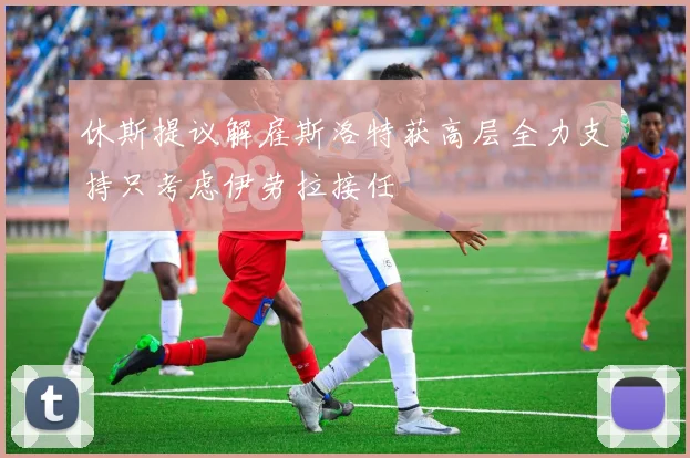 休斯提议解雇斯洛特获高层全力支持只考虑伊劳拉接任