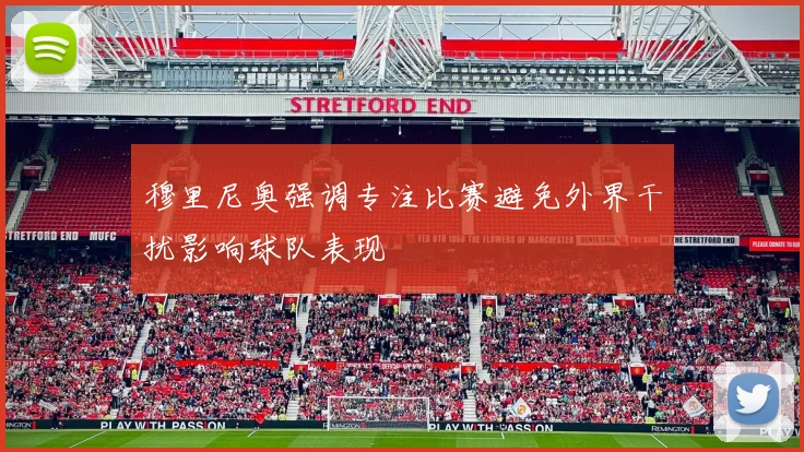 穆里尼奥强调专注比赛避免外界干扰影响球队表现