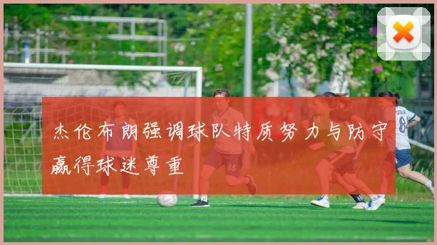 杰伦布朗强调球队特质努力与防守赢得球迷尊重