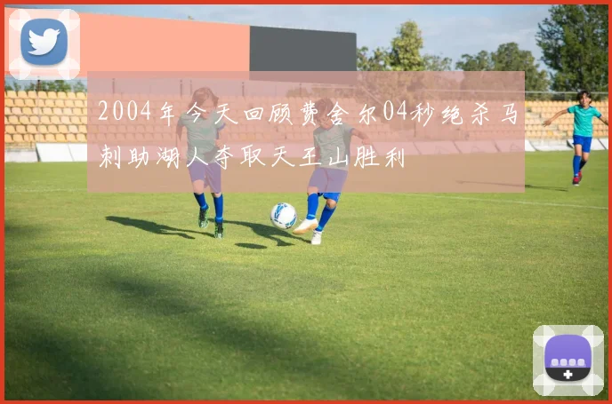 2004年今天回顾费舍尔04秒绝杀马刺助湖人夺取天王山胜利