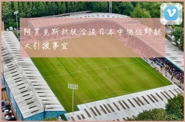 阿贾克斯积极洽谈日本中场佐野航大引援事宜