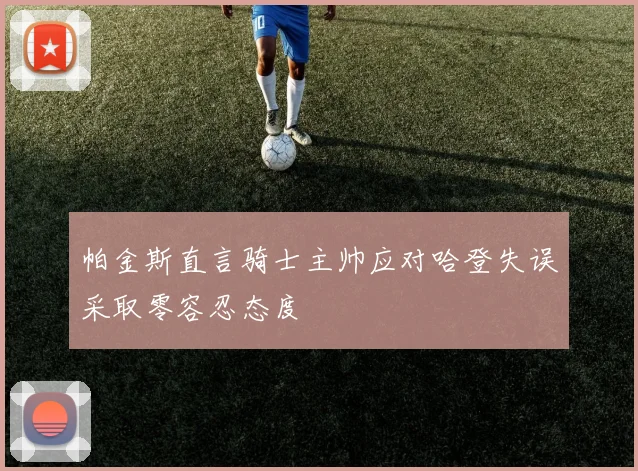 帕金斯直言骑士主帅应对哈登失误采取零容忍态度