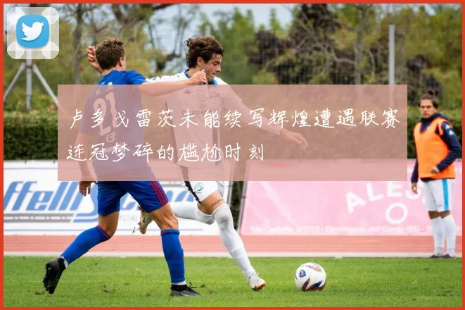 卢多戈雷茨未能续写辉煌遭遇联赛连冠梦碎的尴尬时刻